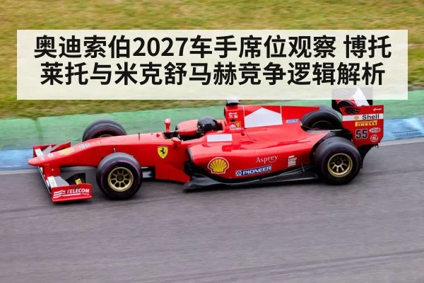 奥迪索伯2027车手席位观察 博托莱托与米克舒马赫竞争逻辑解析