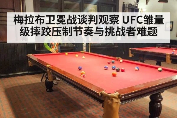 梅拉布卫冕战谈判观察 UFC雏量级摔跤压制节奏与挑战者难题