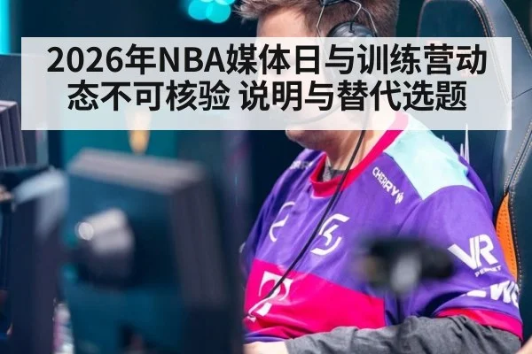 2026年NBA媒体日与训练营动态不可核验 说明与替代选题