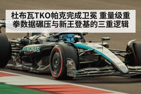 杜布瓦TKO帕克完成卫冕 重量级重拳数据碾压与新王登基的三重逻辑