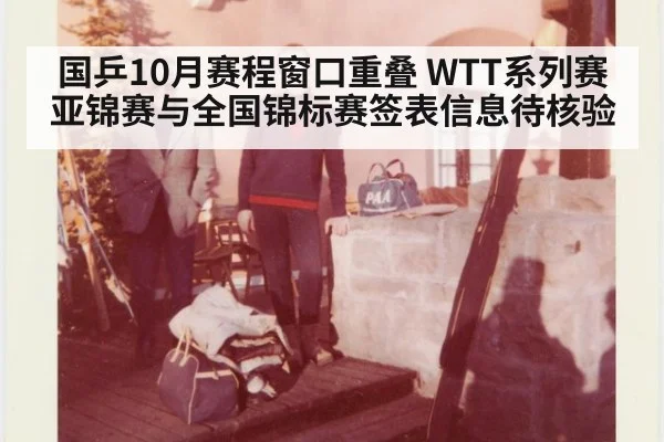 国乒10月赛程窗口重叠 WTT系列赛亚锦赛与全国锦标赛签表信息待核验