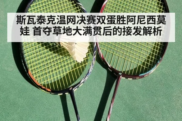 斯瓦泰克温网决赛双蛋胜阿尼西莫娃 首夺草地大满贯后的接发解析