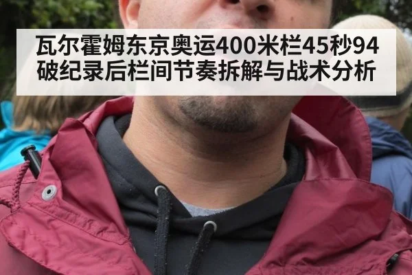 瓦尔霍姆东京奥运400米栏45秒94破纪录后栏间节奏拆解与战术分析